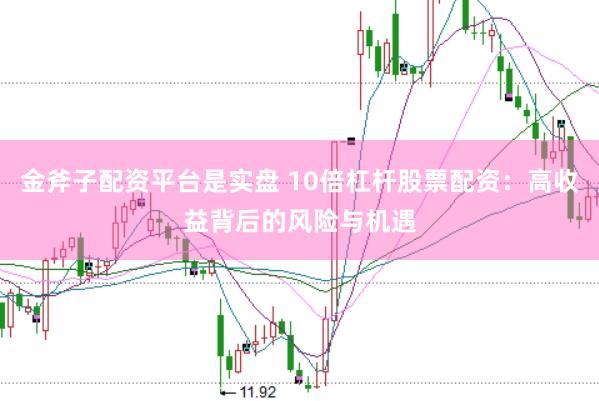金斧子配资平台是实盘 10倍杠杆股票配资：高收益背后的风险与机遇