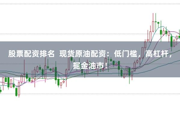股票配资排名  现货原油配资：低门槛，高杠杆，掘金油市！