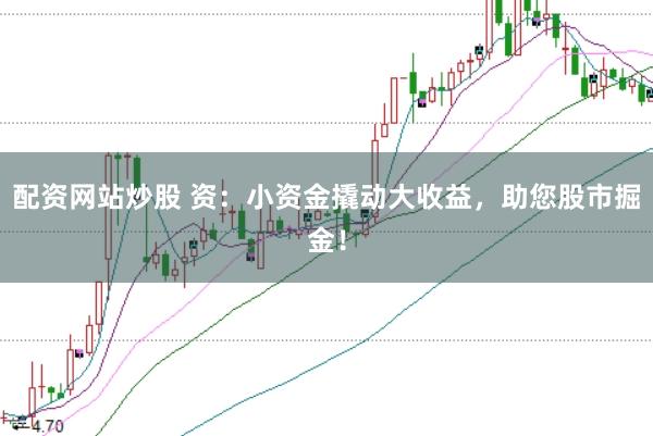 配资网站炒股 资：小资金撬动大收益，助您股市掘金！