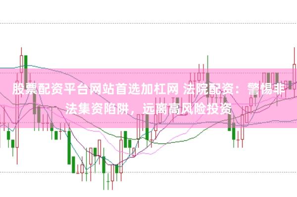 股票配资平台网站首选加杠网 法院配资：警惕非法集资陷阱，远离高风险投资