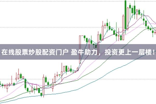 在线股票炒股配资门户 盈牛助力，投资更上一层楼！