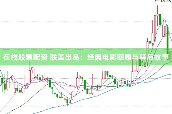 在线股票配资 联美出品：经典电影回顾与幕后故事