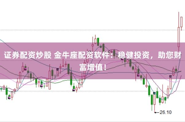 证券配资炒股 金牛座配资软件：稳健投资，助您财富增值！
