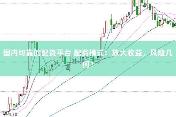 国内可靠的配资平台 配资模式：放大收益，风险几何？