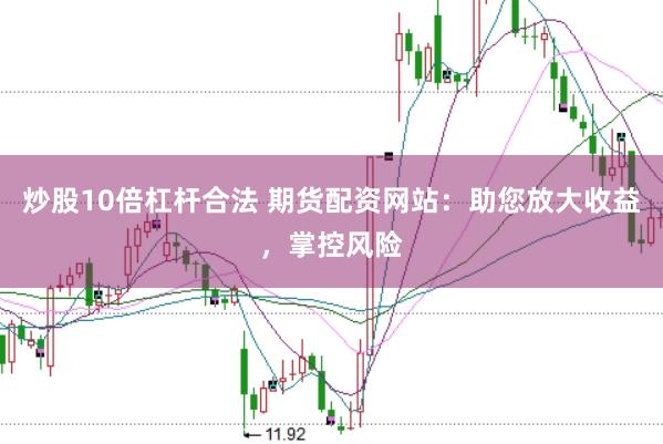 炒股10倍杠杆合法 期货配资网站：助您放大收益，掌控风险