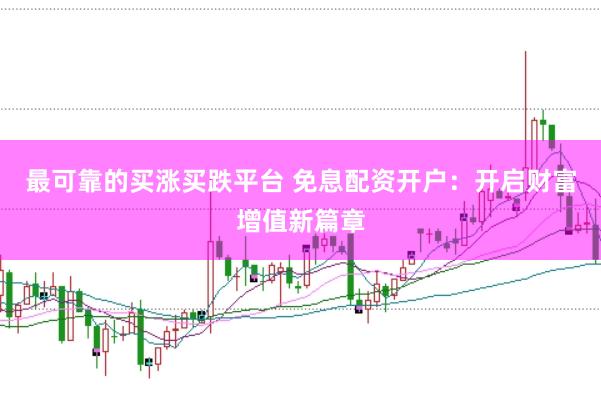 最可靠的买涨买跌平台 免息配资开户：开启财富增值新篇章