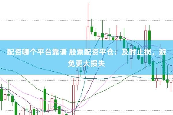 配资哪个平台靠谱 股票配资平仓：及时止损，避免更大损失