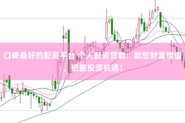 口碑最好的配资平台 个人配资贷款：助您财富增值，把握投资机遇！