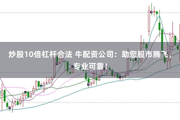 炒股10倍杠杆合法 牛配资公司：助您股市腾飞，专业可靠！