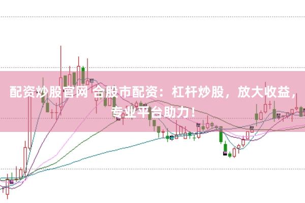 配资炒股官网 合股市配资：杠杆炒股，放大收益，专业平台助力！