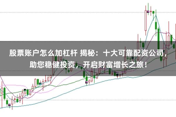 股票账户怎么加杠杆 揭秘：十大可靠配资公司，助您稳健投资，开启财富增长之旅！