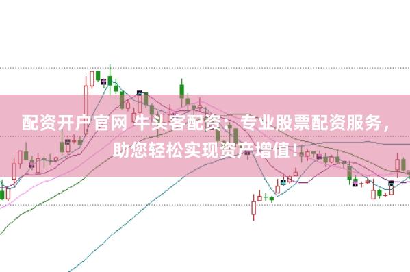 配资开户官网 牛头客配资：专业股票配资服务，助您轻松实现资产增值！