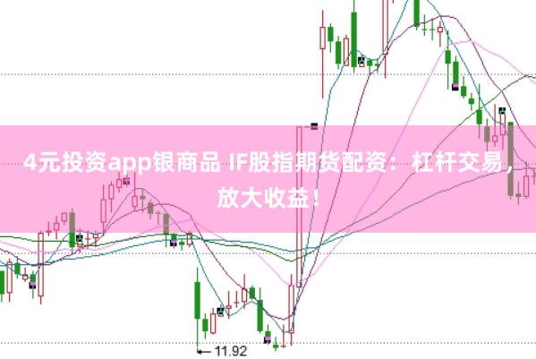 4元投资app银商品 IF股指期货配资：杠杆交易，放大收益！