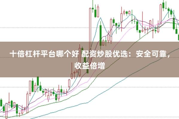 十倍杠杆平台哪个好 配资炒股优选：安全可靠，收益倍增