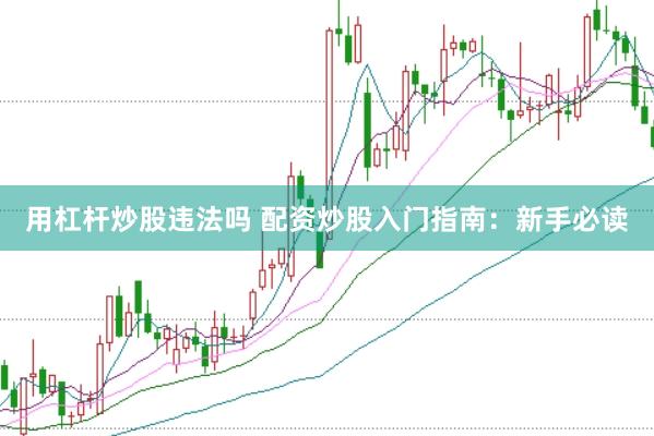 用杠杆炒股违法吗 配资炒股入门指南：新手必读