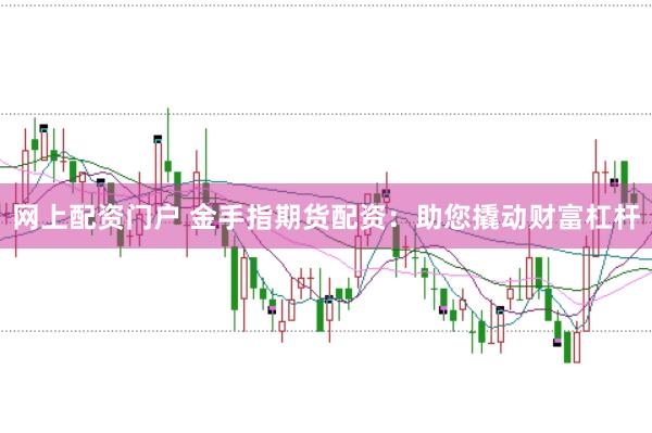 网上配资门户 金手指期货配资:助您撬动财富杠杆