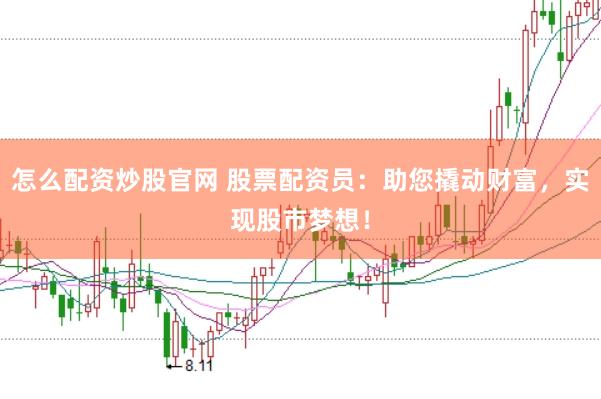 怎么配资炒股官网 股票配资员:助您撬动财富,实现股市梦想!