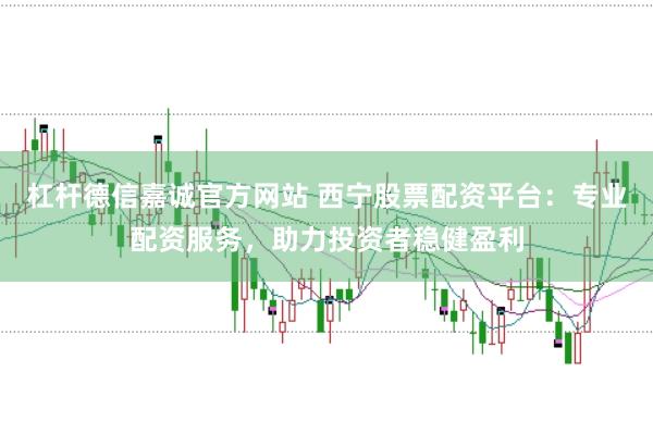 杠杆德信嘉诚官方网站 西宁股票配资平台：专业配资服务，助力投资者稳健盈利