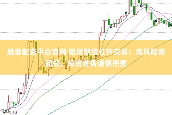 股票配资平台官网 股票期货杠杆交易:高风险高回报,投资者需谨慎把握