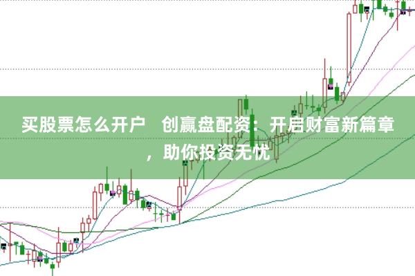 买股票怎么开户   创赢盘配资:开启财富新篇章,助你投资无忧