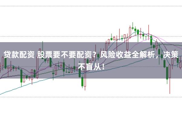 贷款配资 股票要不要配资?风险收益全解析,决策不盲从!