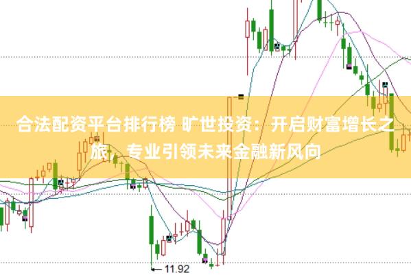 合法配资平台排行榜 旷世投资：开启财富增长之旅，专业引领未来金融新风向