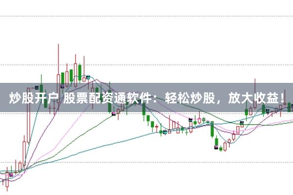 炒股开户 股票配资通软件：轻松炒股，放大收益！