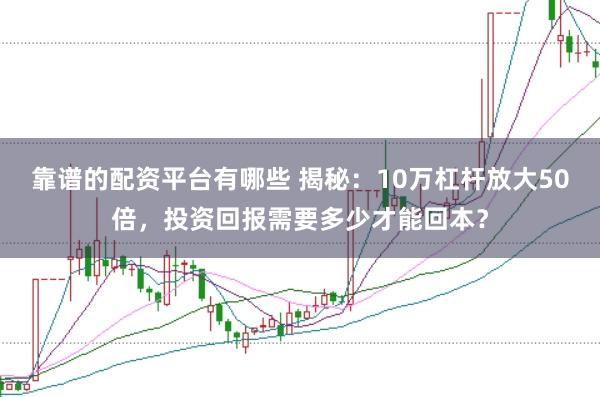 靠谱的配资平台有哪些 揭秘:10万杠杆放大50倍,投资回报需要多少才能回本?