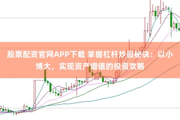股票配资官网APP下载 掌握杠杆炒股秘诀：以小博大，实现资产增值的投资攻略