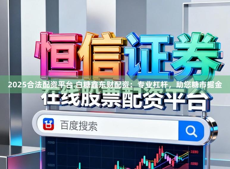 2025合法配资平台 白糖鑫东财配资：专业杠杆，助您糖市掘金