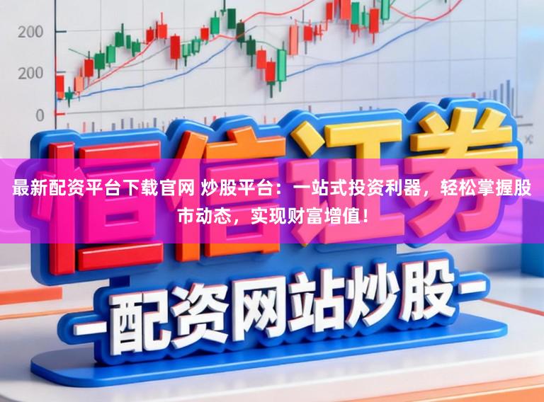 最新配资平台下载官网 炒股平台：一站式投资利器，轻松掌握股市动态，实现财富增值！
