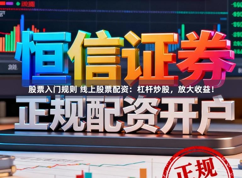 股票入门规则 线上股票配资：杠杆炒股，放大收益！