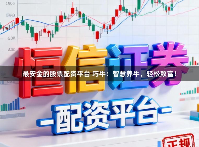 最安金的股票配资平台 巧牛：智慧养牛，轻松致富！