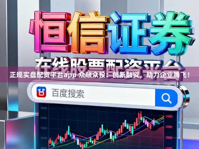 正规实盘配资平台app 众融众投:创新融资,助力企业腾飞!