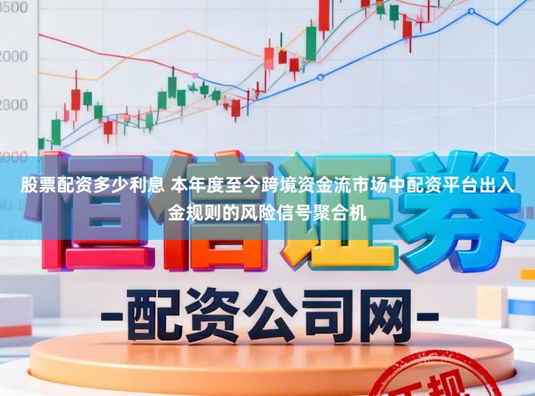 股票配资多少利息 本年度至今跨境资金流市场中配资平台出入金规则的风险信号聚合机